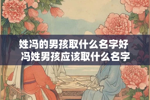 姓冯的男孩取什么名字好 冯姓男孩应该取什么名字