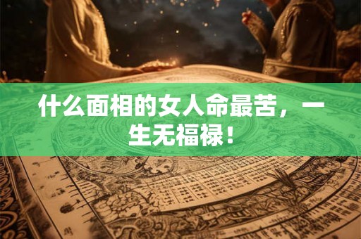 什么面相的女人命最苦，一生无福禄！