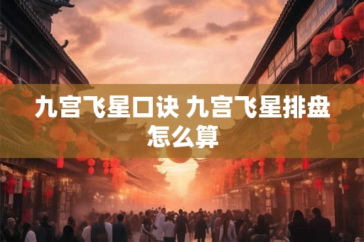 九宫飞星口诀 九宫飞星排盘怎么算 九宫飞星口诀 九宫飞星排盘怎么算