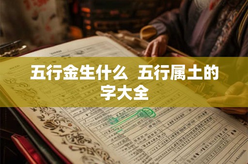 五行金生什么  五行属土的字大全
