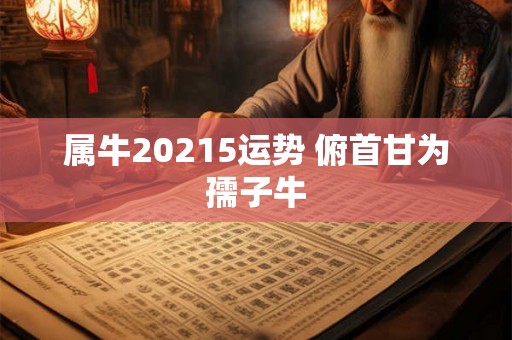 属牛20215运势 俯首甘为孺子牛 属牛20215运势 俯首甘为孺子牛