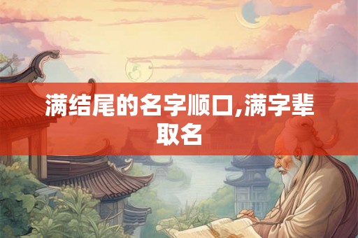 满结尾的名字顺口,满字辈取名