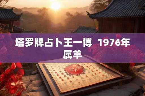 塔罗牌占卜王一博  1976年属羊