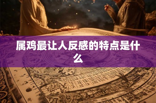 属鸡最让人反感的特点是什么