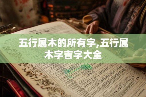 五行属木的所有字,五行属木字吉字大全