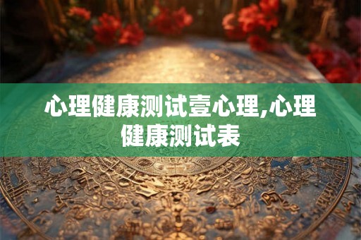 心理健康测试壹心理,心理健康测试表