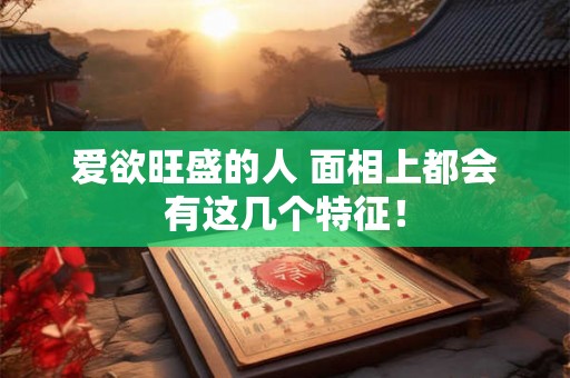 爱欲旺盛的人 面相上都会有这几个特征! 爱欲旺盛的人 面相上都会有这几个特征!