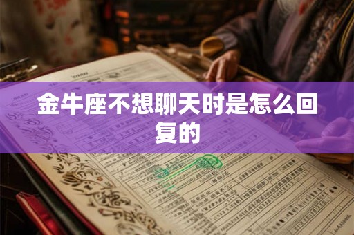 金牛座不想聊天时是怎么回复的