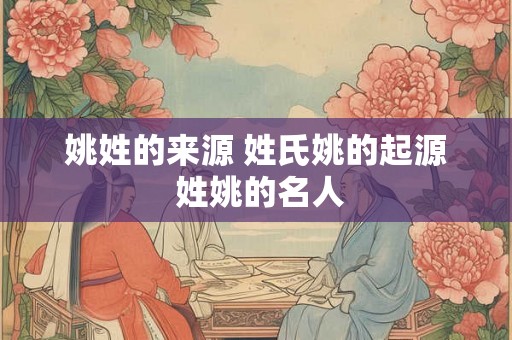 姚姓的来源 姓氏姚的起源 姓姚的名人