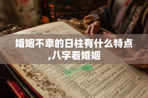 婚姻不幸的日柱有什么特点,八字看婚姻