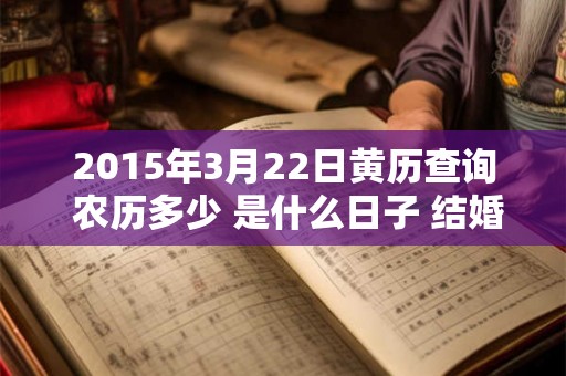 2015年3月22日黄历查询 农历多少 是什么日子 结婚吉时