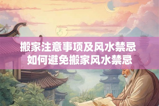 搬家注意事项及风水禁忌 如何避免搬家风水禁忌