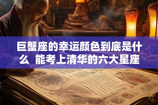 巨蟹座的幸运颜色到底是什么  能考上清华的六大星座