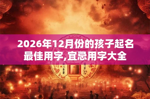 2026年12月份的孩子起名最佳用字,宜忌用字大全
