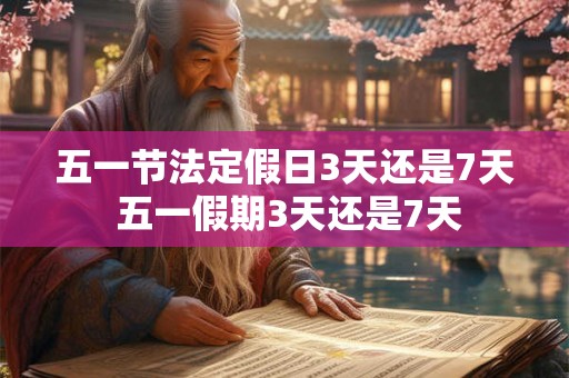 五一节法定假日3天还是7天 五一假期3天还是7天