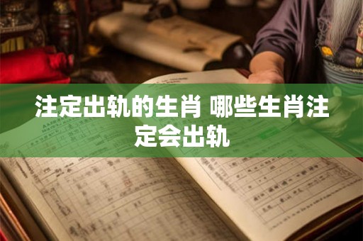 注定出轨的生肖 哪些生肖注定会出轨