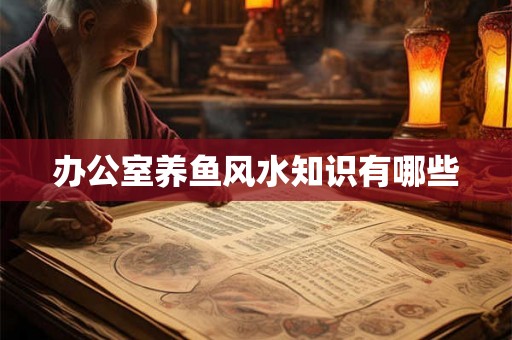 办公室养鱼风水知识有哪些