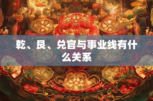 乾、艮、兑官与事业线有什么关系 乾、艮、兑官与事业线有什么关系