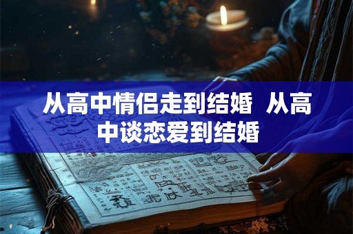 从高中情侣走到结婚  从高中谈恋爱到结婚