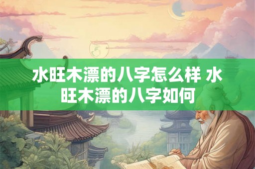 水旺木漂的八字怎么样 水旺木漂的八字如何