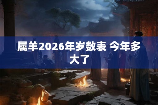 属羊2026年岁数表 今年多大了