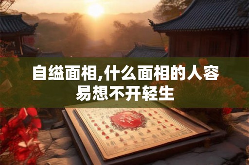 自缢面相,什么面相的人容易想不开轻生