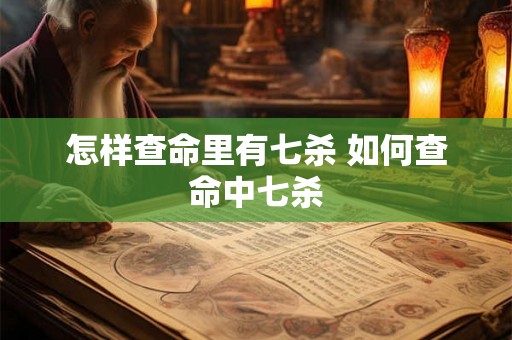 怎样查命里有七杀 如何查命中七杀