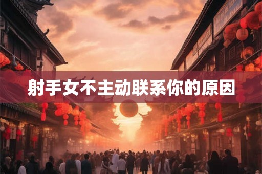 射手女不主动联系你的原因