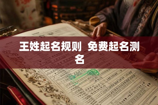 王姓起名规则 免费起名测名 王姓起名规则 免费起名测名