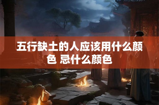 五行缺土的人应该用什么颜色 忌什么颜色
