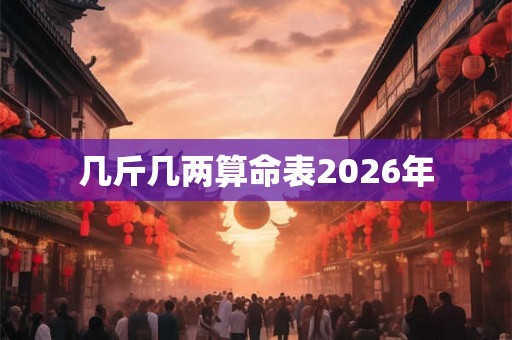 几斤几两算命表2026年 几斤几两算命表2026年