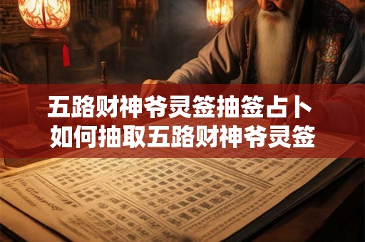 五路财神爷灵签抽签占卜 如何抽取五路财神爷灵签