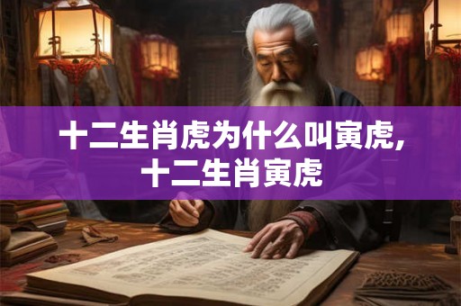 十二生肖虎为什么叫寅虎,十二生肖寅虎