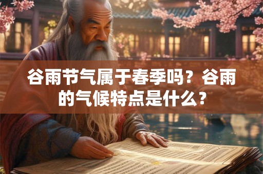 谷雨节气属于春季吗？谷雨的气候特点是什么？