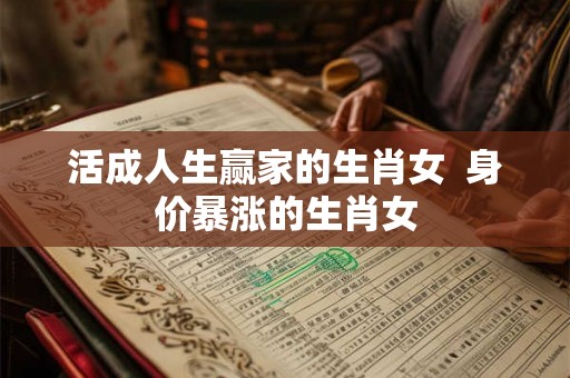 活成人生赢家的生肖女  身价暴涨的生肖女