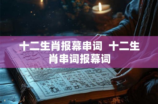 十二生肖报幕串词  十二生肖串词报幕词