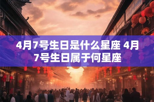 4月7号生日是什么星座 4月7号生日属于何星座