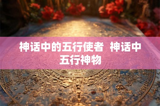 神话中的五行使者  神话中五行神物
