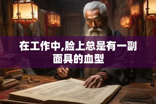 在工作中,脸上总是有一副面具的血型