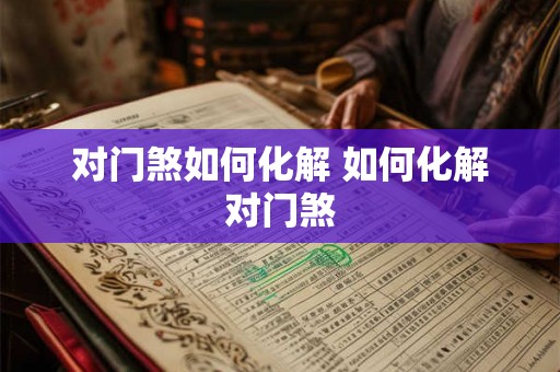 对门煞如何化解 如何化解对门煞