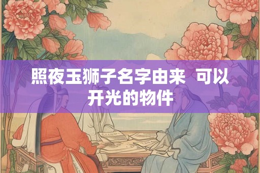 照夜玉狮子名字由来  可以开光的物件