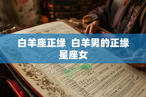 白羊座正缘  白羊男的正缘星座女