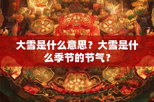 大雪是什么意思?大雪是什么季节的节气? 大雪是什么意思?大雪是什么季节的节气?