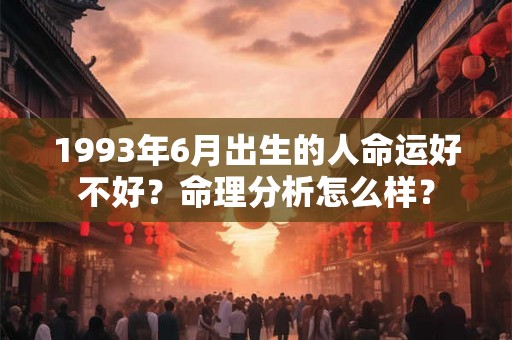 1993年6月出生的人命运好不好？命理分析怎么样？