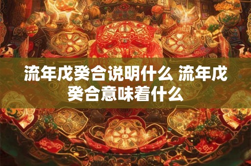 流年戊癸合说明什么 流年戊癸合意味着什么