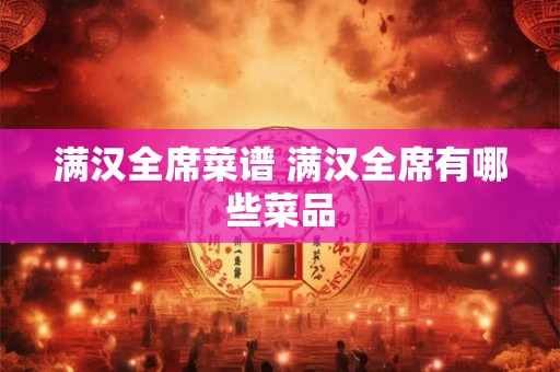 满汉全席菜谱 满汉全席有哪些菜品