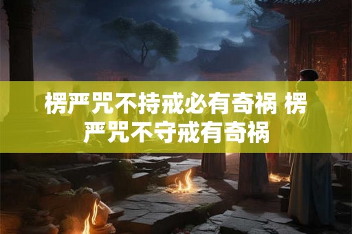 楞严咒不持戒必有奇祸 楞严咒不守戒有奇祸