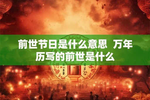 前世节日是什么意思  万年历写的前世是什么