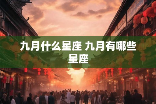 九月什么星座 九月有哪些星座 九月什么星座 九月有哪些星座