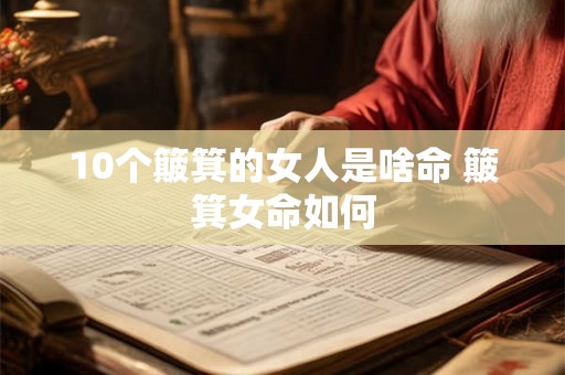 10个簸箕的女人是啥命 簸箕女命如何